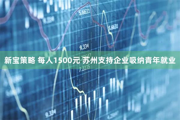 新宝策略 每人1500元 苏州支持企业吸纳青年就业