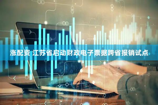 涨配资 江苏省启动财政电子票据跨省报销试点
