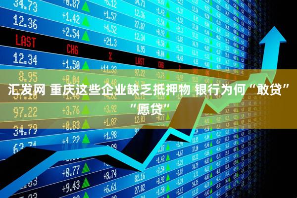 汇发网 重庆这些企业缺乏抵押物 银行为何“敢贷”“愿贷”