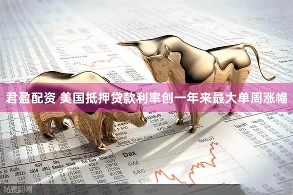 君盈配资 美国抵押贷款利率创一年来最大单周涨幅