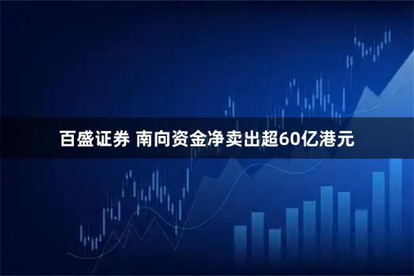 百盛证券 南向资金净卖出超60亿港元