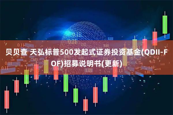 贝贝查 天弘标普500发起式证券投资基金(QDII-FOF)招募说明书(更新)
