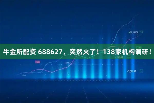 牛金所配资 688627，突然火了！138家机构调研！