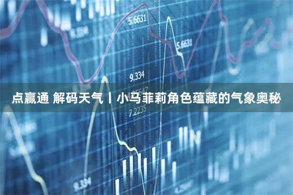 点赢通 解码天气丨小马菲莉角色蕴藏的气象奥秘