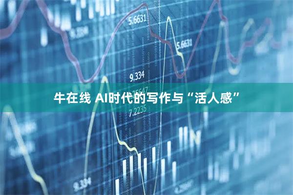 牛在线 AI时代的写作与“活人感”