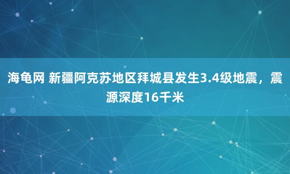 海龟网 新疆阿克苏地区拜城县发生3.4级地震，震源深度16千米