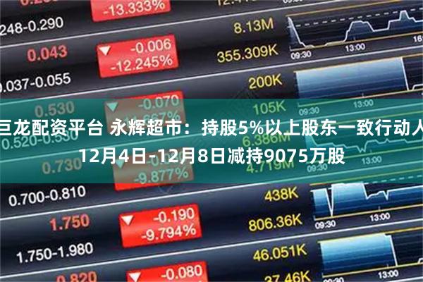 巨龙配资平台 永辉超市：持股5%以上股东一致行动人12月4日-12月8日减持9075万股