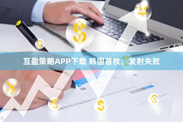互盈策略APP下载 韩国首枚，发射失败