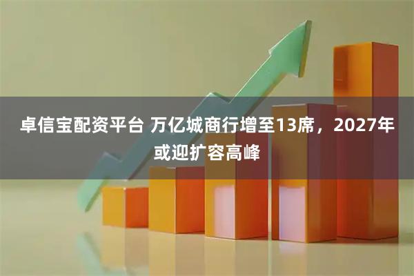 卓信宝配资平台 万亿城商行增至13席，2027年或迎扩容高峰